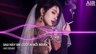 Sau Này Em Cưới Ai Rồi Remix (Bản Hot TikTok) - Sau Này Anh Cưới Ai Rồi Bỏ Lại Em Bơ Vơ Lẻ Loi Remix