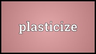Plasticize Meaning