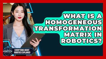 What Is A Homogeneous Transformation Matrix In Robotics? - Everything About Robotics Explained