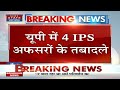 IPS Transfer&#39;s : Uttar Pradesh में 4 IPS अफसरों के तबादले ! | Breaking News | Latest News | CM Yogi