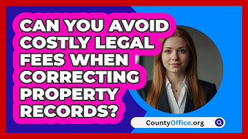Can You Avoid Costly Legal Fees When Correcting Property Records? - CountyOffice.org