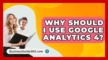 Why Should I Use Google Analytics 4? - BusinessGuide360.com
