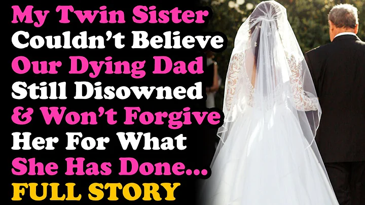 UPDATED: My Twin Sister Can't Accept That Our Dying Dad Disowned & Wont Forgive Her For What She Did - DayDayNews