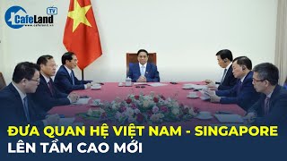 Thủ tướng Singapore muốn đưa HỢP TÁC với Việt Nam lên tầm cao mới, vừa toàn diện, vừa chiến lược