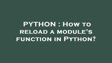 PYTHON : How to reload a module