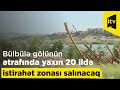 Zibil poliqonuna çevrilən Bülbülə gölünün ətrafında yaxın 20 ildə yaşıl istirahət zonası salınacaq