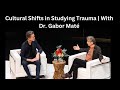 Cultural Shifts in Studying Trauma | With Dr. Gabor Maté