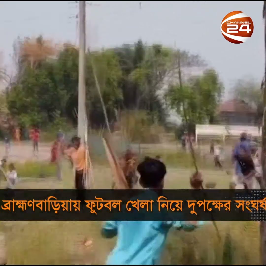 ব্রাহ্মণবাড়িয়ায় ফুটবল খেলা নিয়ে দুপক্ষের সং*ঘর্ষ #channel24 #news #channel24_news