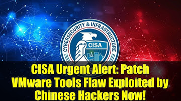 CISA Urgent Alert: Patch VMware Tools Flaw Exploited by Chinese Hackers Now!