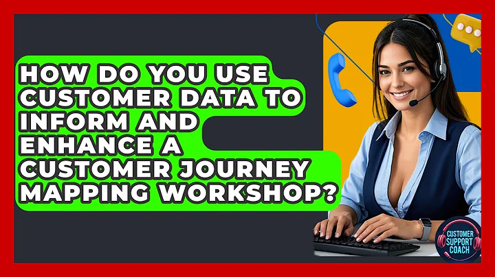 How Do You Use Customer Data To Inform And Enhance A Customer Journey Mapping Workshop?