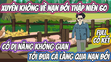 Xuyên Không Về Nạn Đói Thập Niên 60, Có Dị Năng Không Gian Tôi Đưa Cả Làng Qua Nạn Đói. Full Có Kết