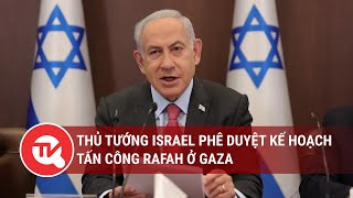 Thủ tướng Israel phê duyệt kế hoạch tấn công Rafah ở Gaza | Truyền hình Quốc hội Việt Nam