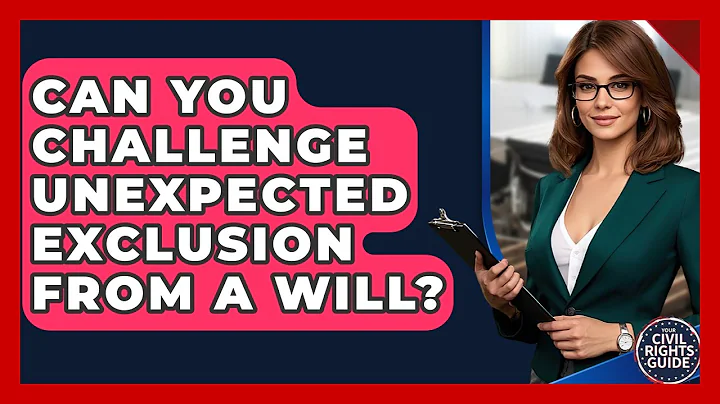 Can You Challenge Unexpected Exclusion From A Will? - Your Civil Rights Guide