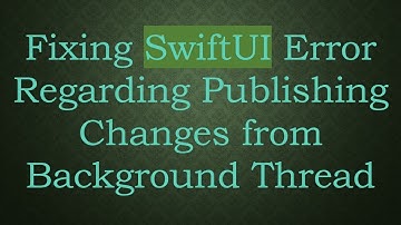 Fixing SwiftUI Error Regarding Publishing Changes from Background Thread