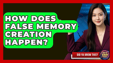 How Does False Memory Creation Happen? - Did Ya Know This
