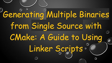 Generating Multiple Binaries from Single Source with CMake: A Guide to Using Linker Scripts