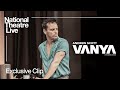 Vanya  exclusive clip  in cinemas now  national theatre live