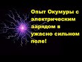 Опыт Окумуры с электрическим зарядом в ужасно сильном поле!