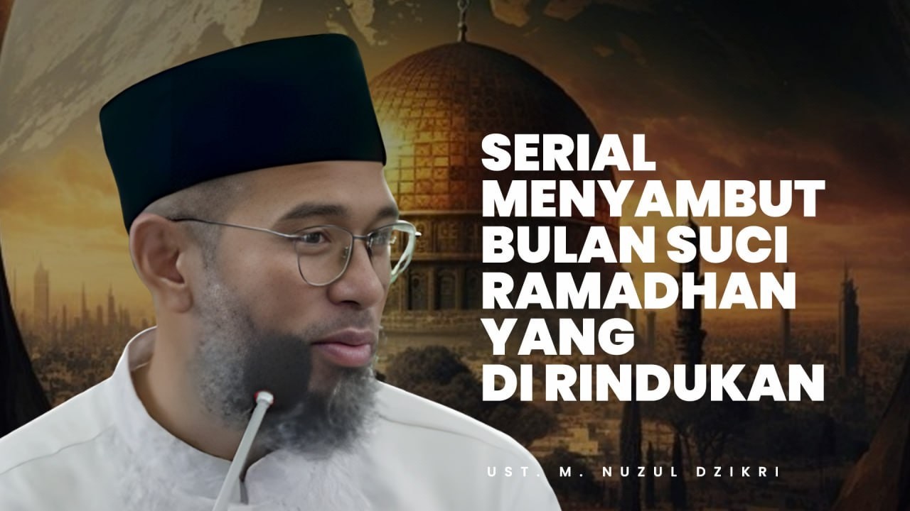 SERIAL MENYAMBUT RAMADHAN - Ustadz Nuzul Dzikri Hafidzahullah
