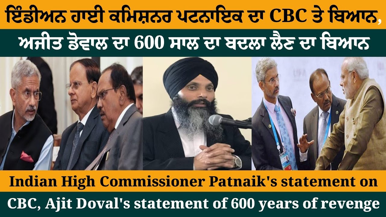 ਇੰਡੀਅਨ ਹਾਈ ਕਮਿਸ਼ਨਰ ਪਟਨਾਇਕ ਦਾ ਸੀਬੀਸੀ ਤੇ ਬਿਆਨ,   ਅਜੀਤ ਡੋਵਾਲ ਦਾ 600 ਸਾਲ ਦਾ ਬਦਲਾ ਲੈਣ ਦਾ ਬਿਆਨ