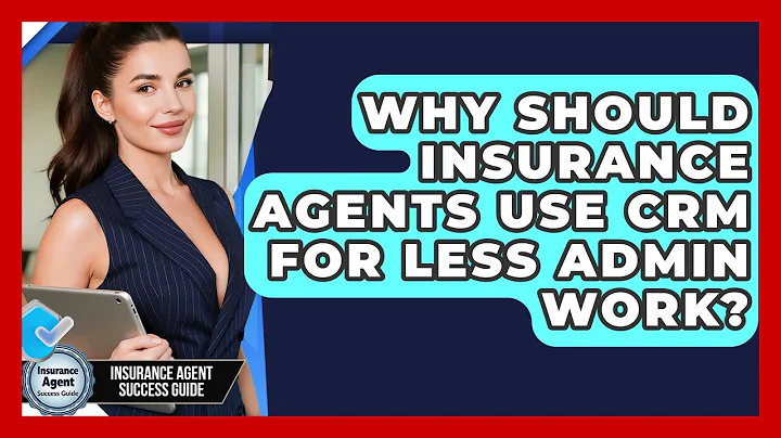 Why Should Insurance Agents Use CRM For Less Admin Work? - Insurance Agent Success Guide