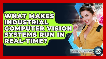 What Makes Industrial Computer Vision Systems Run In Real-time? - Industrial Tech Insights