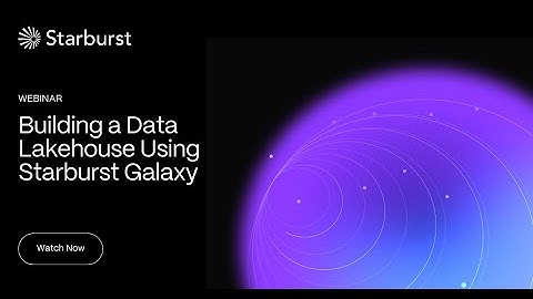 Building a Data Lakehouse Using Starburst Galaxy | Starburst