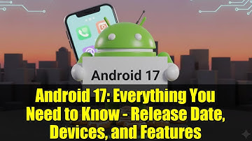 Android 17: Everything You Need to Know - Release Date, Devices, and Features
