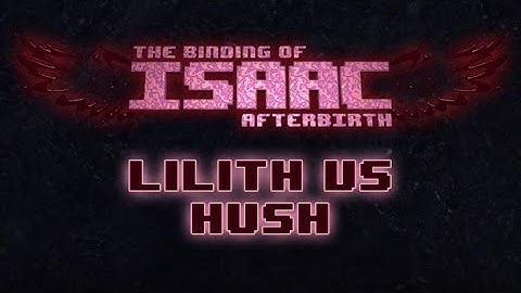 BoI Afterbirth - Lilith vs. Hush