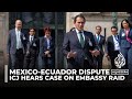 Mexico-Ecuador dispute: ICJ hears case on embassy raid in Quito