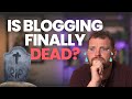 Is Blogging finally DEAD? The REAL truth