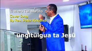 Ti Itheru Twi Murata Cover By Rev. Peter Kinuthia