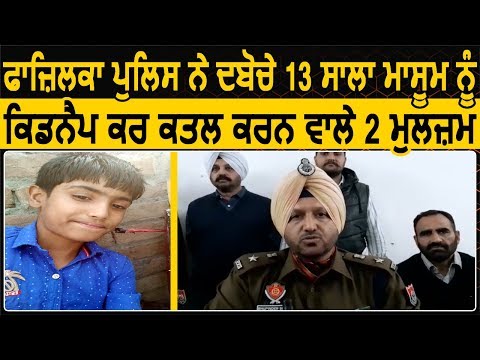 Fazilka Police ने 13 साल की मासूम लड़के की kidnap कर कत्ल करने वाले 2 मुलजिम को किया गिरफ्तार