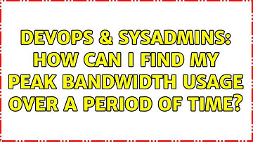 DevOps & SysAdmins: How can I find my peak bandwidth usage over a period of time? (2 Solutions!!)