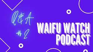 Waifu Watch Podcast | 11 | Q&A #2