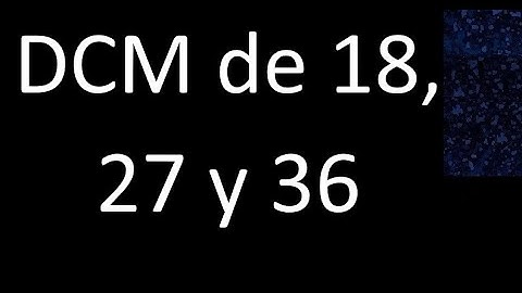 DCM de 18 , 27 y 36 . Divisor comun mayor . DCM(18 , 27 , 36) , procedimiento
