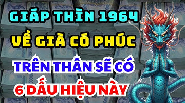 BÍ MẬT TRỜI ĐỊNH: GIÁP THÌN 1964 Người Càng Già Càng Có Phúc, Trên Thân Thường Có 6 Dấu Hiệu Rõ Ràng