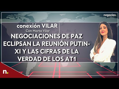 Informativo: Las negociaciones de paz eclipsan la reuni&oacute;n de Putin y Xi y las cifras de los AT1
