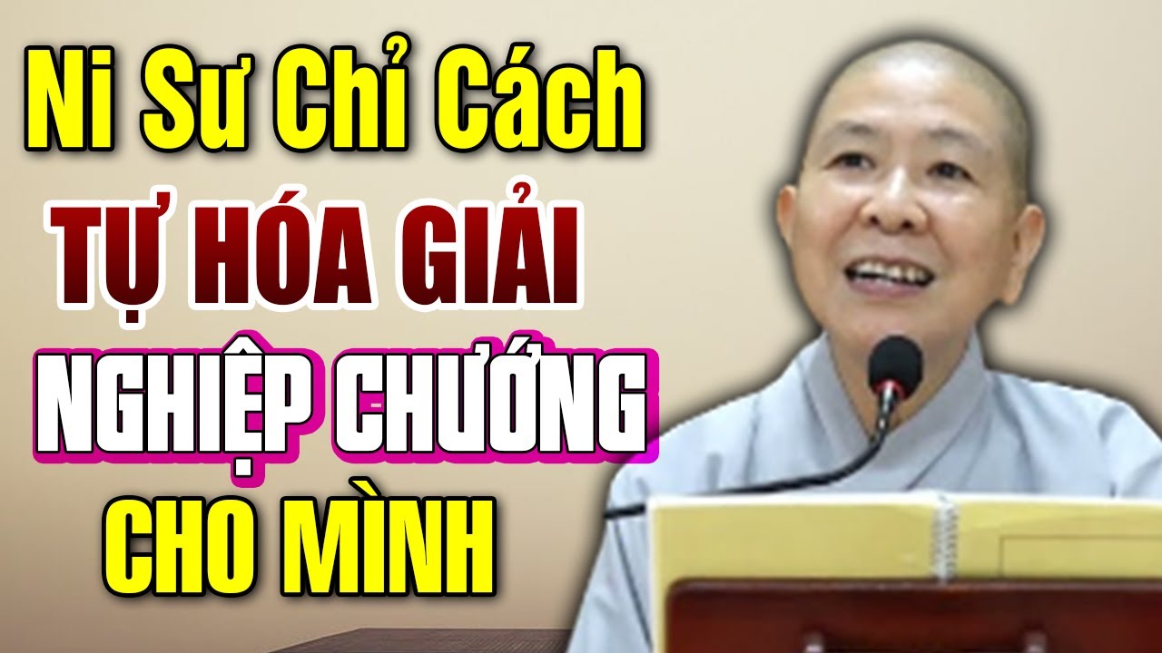 Ni sư chỉ cách TỰ HÓA GIẢI NGHIỆP CHƯỚNG CHO MÌNH - Ni sư Hạnh Chiếu giảng