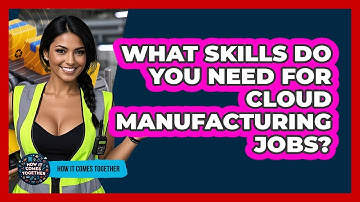 What Skills Do You Need For Cloud Manufacturing Jobs? - How It Comes Together