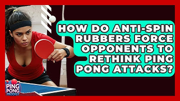 How Do Anti-spin Rubbers Force Opponents To Rethink Ping Pong Attacks? - Ping Pong Prodigy