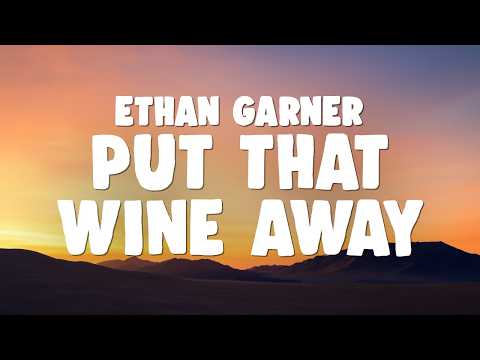 Ethan Garner - PUT THAT WINE AWAY