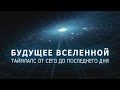 БУДУЩЕЕ ВСЕЛЕННОЙ - Таймлапс от сего до последнего дня.