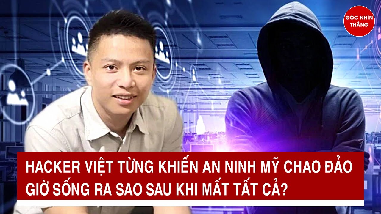 Hacker Việt từng khiến an ninh Mỹ chao đảo, giờ sống ra sao sau khi mất tất cả?