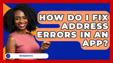 How Do I Fix Address Errors In An App? - Be App Savvy