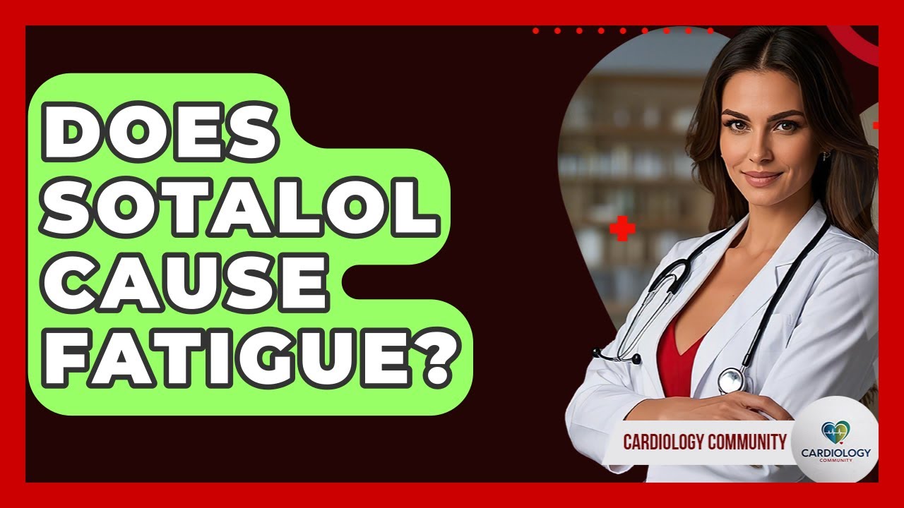 Does Sotalol Cause Fatigue? - Cardiology Community