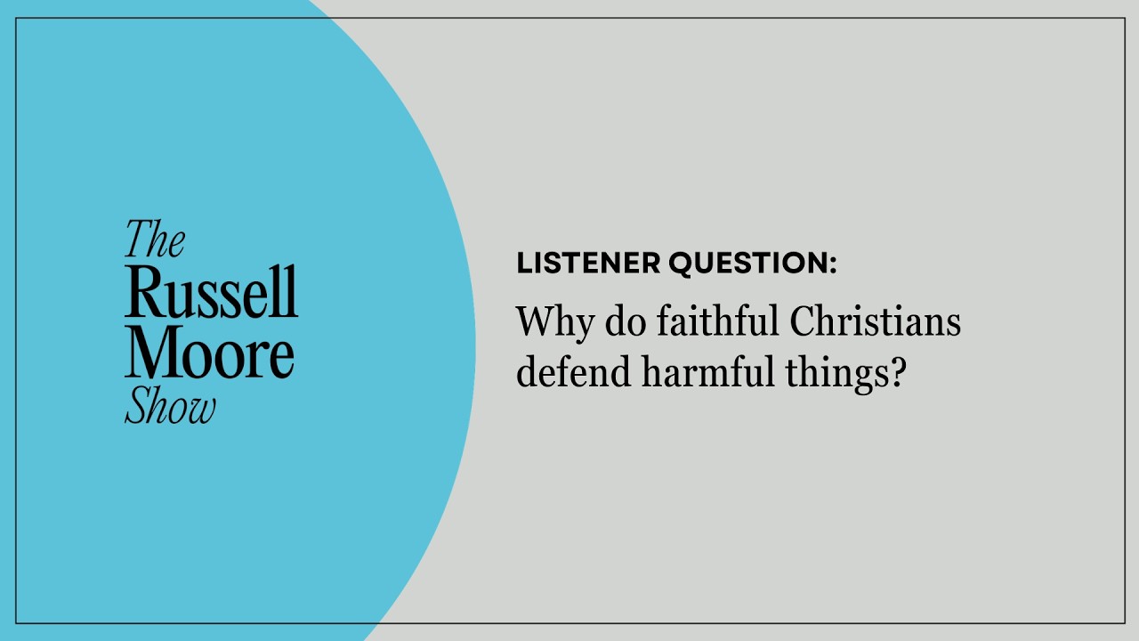 Why Do Faithful Christians Defend Harmful Things? | The Russell Moore Show