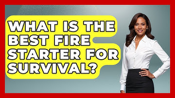 What Is The Best Fire Starter For Survival? - Exploring Campgrounds