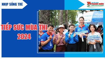 NHỊP SỐNG TRẺ - CHIẾN SĨ TÌNH NGUYỆN TIẾP SỨC MÙA THI ĐỒNG HÀNH CÙNG THÍ SINH KỲ THI THPT QUỐC GIA