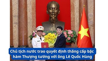 Chủ tịch nước trao quyết định thăng cấp bậc hàm Thượng tướng đối với đồng chí Lê Quốc Hùng